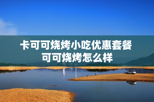 卡可可烧烤小吃优惠套餐 可可烧烤怎么样
