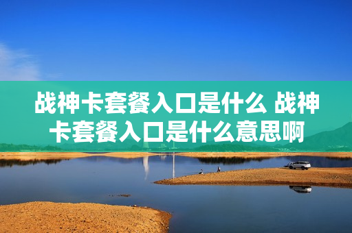 战神卡套餐入口是什么 战神卡套餐入口是什么意思啊
