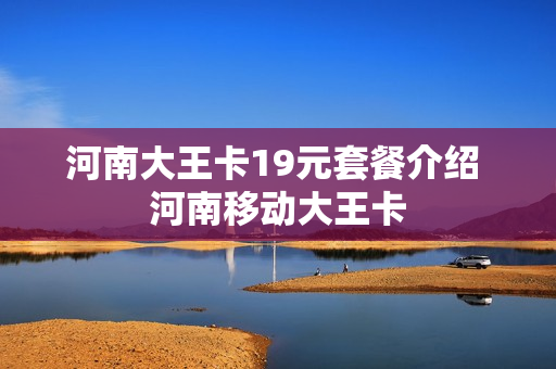 河南大王卡19元套餐介绍 河南移动大王卡