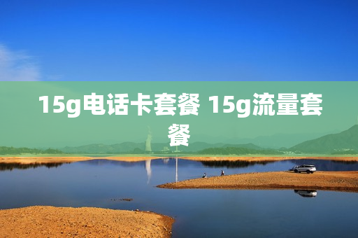 15g电话卡套餐 15g流量套餐