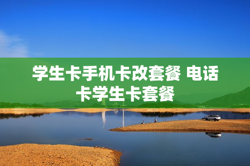 学生卡手机卡改套餐 电话卡学生卡套餐