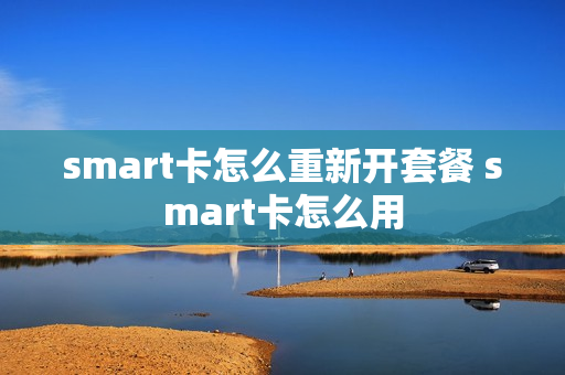 smart卡怎么重新开套餐 smart卡怎么用