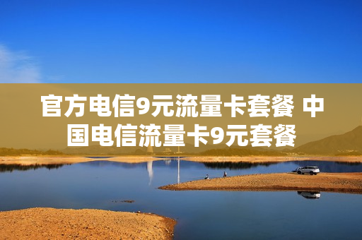 官方电信9元流量卡套餐 中国电信流量卡9元套餐