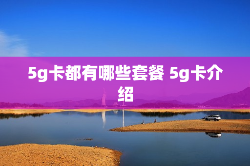 5g卡都有哪些套餐 5g卡介绍