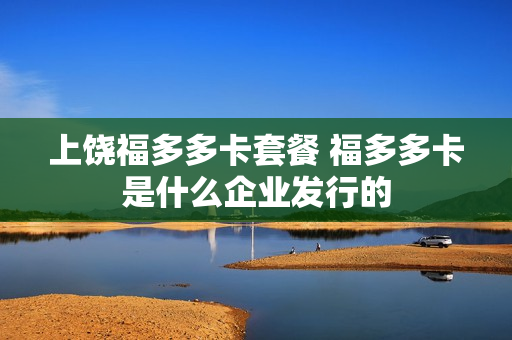上饶福多多卡套餐 福多多卡是什么企业发行的