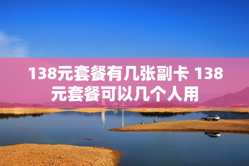 138元套餐有几张副卡 138元套餐可以几个人用