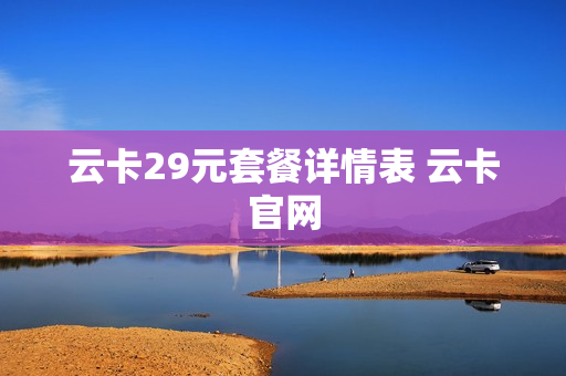 云卡29元套餐详情表 云卡官网