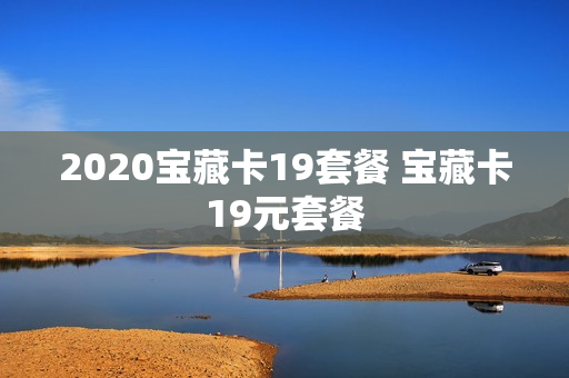 2020宝藏卡19套餐 宝藏卡19元套餐