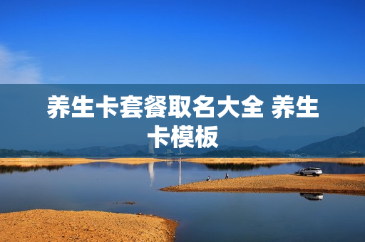 养生卡套餐取名大全 养生卡模板