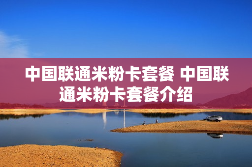 中国联通米粉卡套餐 中国联通米粉卡套餐介绍