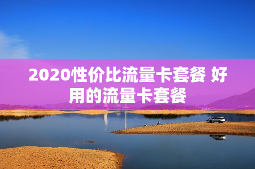 2020性价比流量卡套餐 好用的流量卡套餐