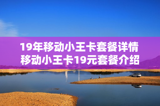 19年移动小王卡套餐详情 移动小王卡19元套餐介绍