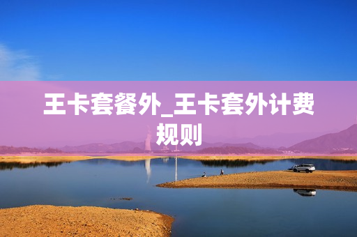 王卡套餐外_王卡套外计费规则