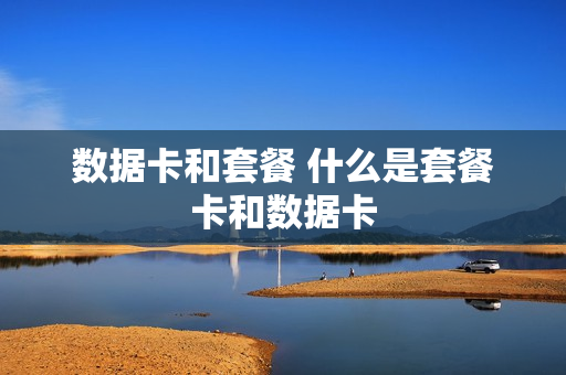 数据卡和套餐 什么是套餐卡和数据卡