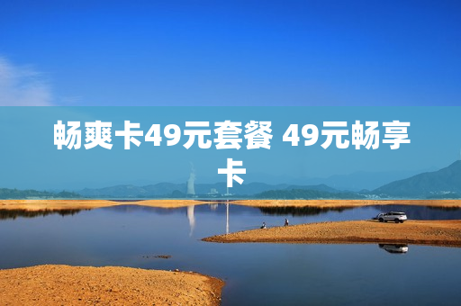 畅爽卡49元套餐 49元畅享卡