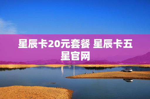 星辰卡20元套餐 星辰卡五星官网