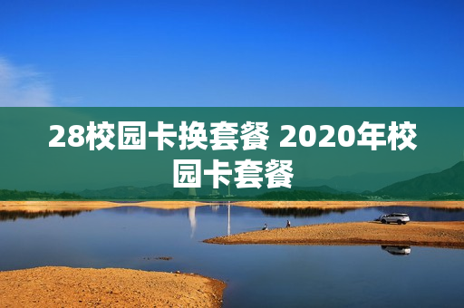 28校园卡换套餐 2020年校园卡套餐