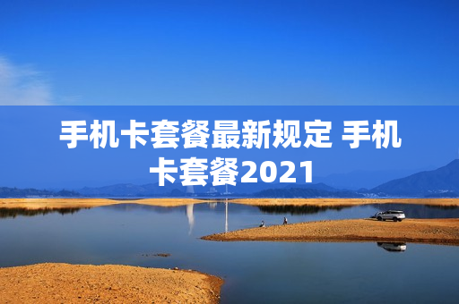 手机卡套餐最新规定 手机卡套餐2021