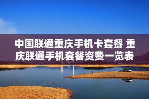 中国联通重庆手机卡套餐 重庆联通手机套餐资费一览表2020