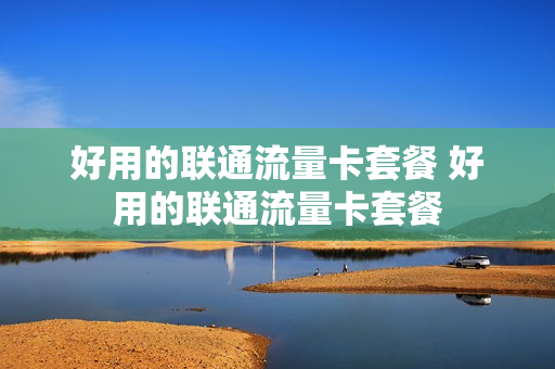 好用的联通流量卡套餐 好用的联通流量卡套餐