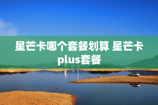 星芒卡哪个套餐划算 星芒卡plus套餐