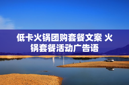 低卡火锅团购套餐文案 火锅套餐活动广告语