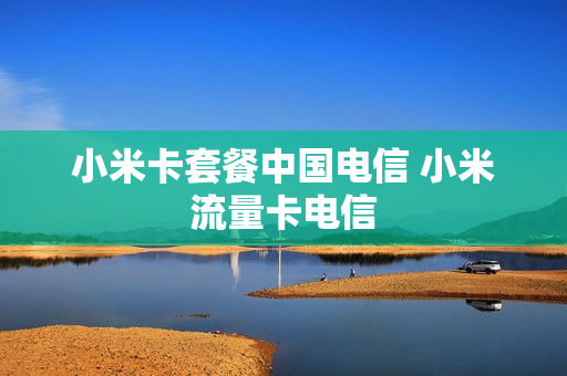 小米卡套餐中国电信 小米流量卡电信
