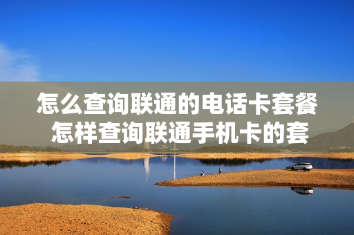 怎么查询联通的电话卡套餐 怎样查询联通手机卡的套餐