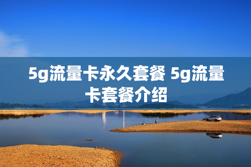 5g流量卡永久套餐 5g流量卡套餐介绍