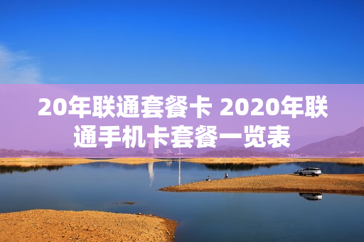 20年联通套餐卡 2020年联通手机卡套餐一览表