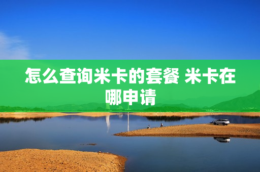 怎么查询米卡的套餐 米卡在哪申请