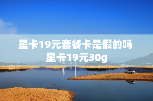 星卡19元套餐卡是假的吗 星卡19元30g