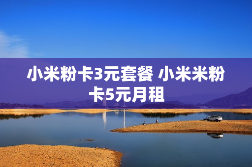 小米粉卡3元套餐 小米米粉卡5元月租