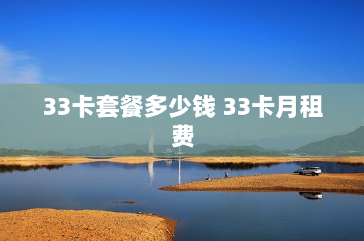33卡套餐多少钱 33卡月租费