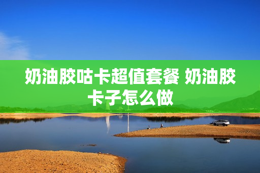 奶油胶咕卡超值套餐 奶油胶卡子怎么做