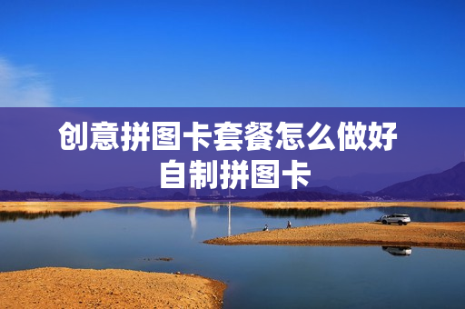 创意拼图卡套餐怎么做好 自制拼图卡