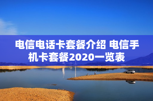 电信电话卡套餐介绍 电信手机卡套餐2020一览表