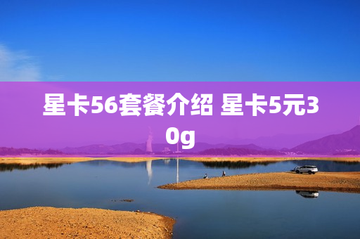 星卡56套餐介绍 星卡5元30g