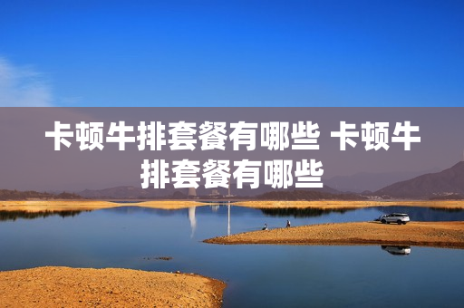 卡顿牛排套餐有哪些 卡顿牛排套餐有哪些