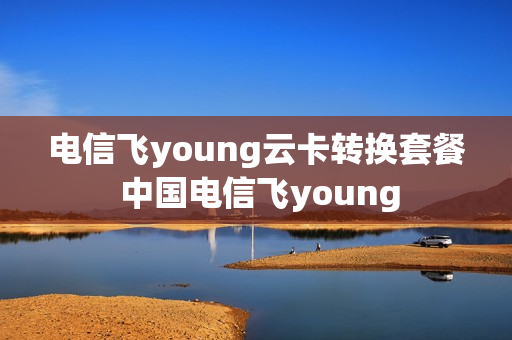 电信飞young云卡转换套餐 中国电信飞young