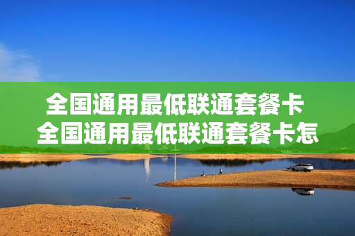 全国通用最低联通套餐卡 全国通用最低联通套餐卡怎么办理