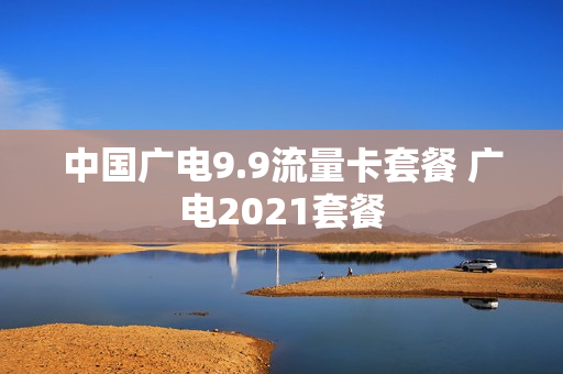 中国广电9.9流量卡套餐 广电2021套餐