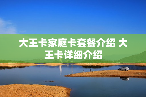 大王卡家庭卡套餐介绍 大王卡详细介绍