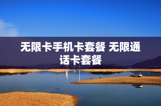 无限卡手机卡套餐 无限通话卡套餐