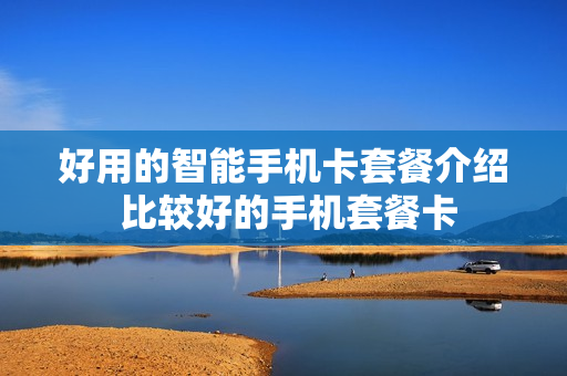好用的智能手机卡套餐介绍 比较好的手机套餐卡