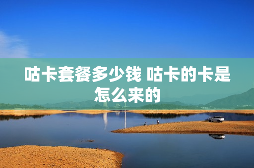 咕卡套餐多少钱 咕卡的卡是怎么来的