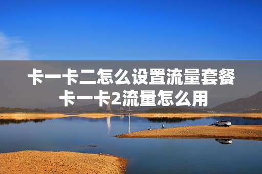 卡一卡二怎么设置流量套餐 卡一卡2流量怎么用