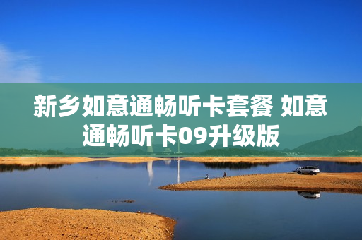 新乡如意通畅听卡套餐 如意通畅听卡09升级版