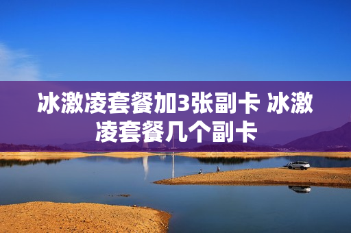 冰激凌套餐加3张副卡 冰激凌套餐几个副卡