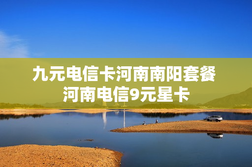 九元电信卡河南南阳套餐 河南电信9元星卡